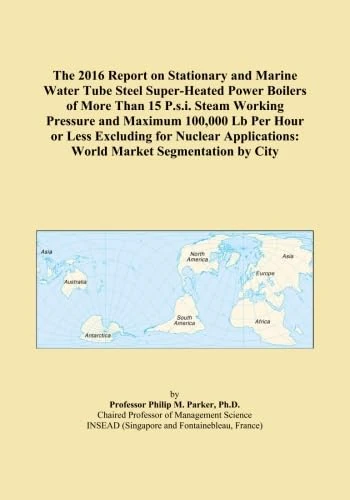 The 2016 Report on Stationary and Marine Water Tube Steel Super-Heated Power Boilers of More Than 15 P.s.i. Steam Working Pressure and Maximum 100,000 ... World Market Segmentation by City