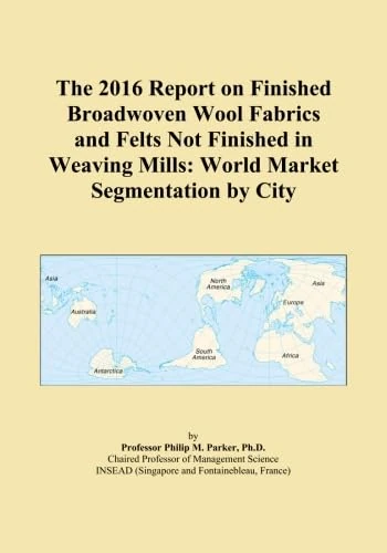The 2016 Report on Finished Broadwoven Wool Fabrics and Felts Not Finished in Weaving Mills: World Market Segmentation by City