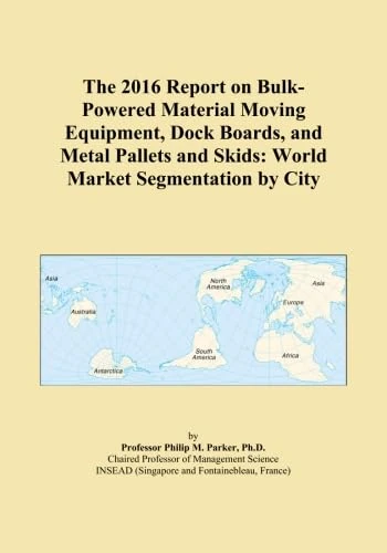 The 2016 Report on Bulk-Powered Material Moving Equipment, Dock Boards, and Metal Pallets and Skids: World Market Segmentation by City