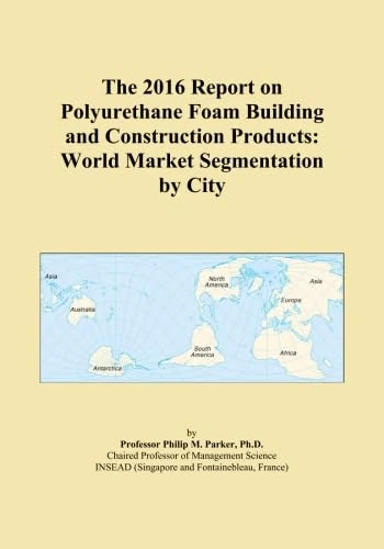 The 2016 Report on Polyurethane Foam Building and Construction Products: World Market Segmentation by City