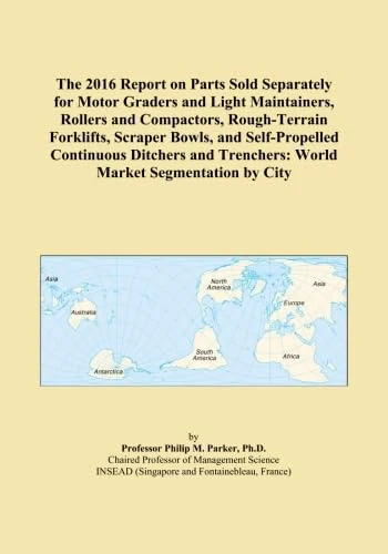 The 2016 Report on Parts Sold Separately for Motor Graders and Light Maintainers, Rollers and Compactors, Rough-Terrain Forklifts, Scraper Bowls, and ... Trenchers: World Market Segmentation by City