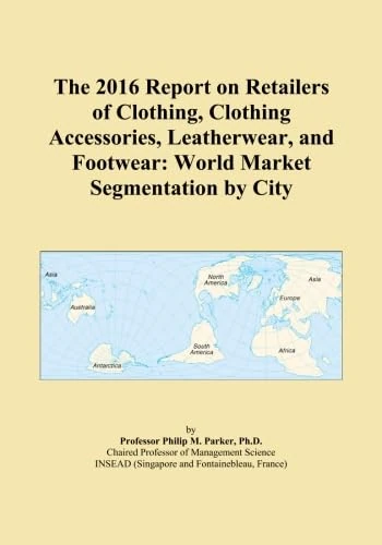 The 2016 Report on Retailers of Clothing, Clothing Accessories, Leatherwear, and Footwear: World Market Segmentation by City