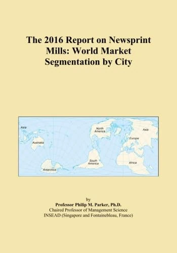 The 2016 Report on Newsprint Mills: World Market Segmentation by City
