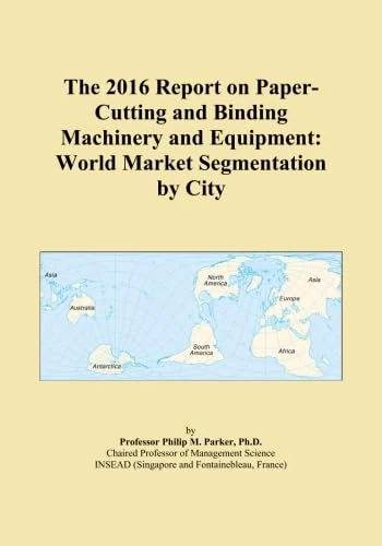 The 2016 Report on Paper-Cutting and Binding Machinery and Equipment: World Market Segmentation by City