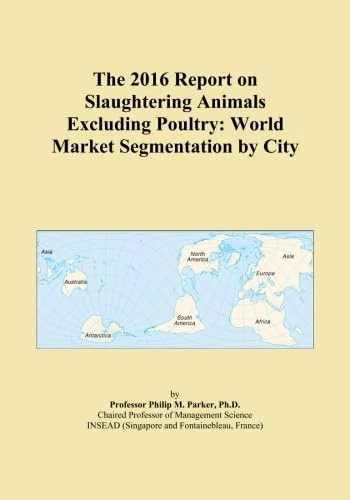 The 2016 Report on Slaughtering Animals Excluding Poultry: World Market Segmentation by City