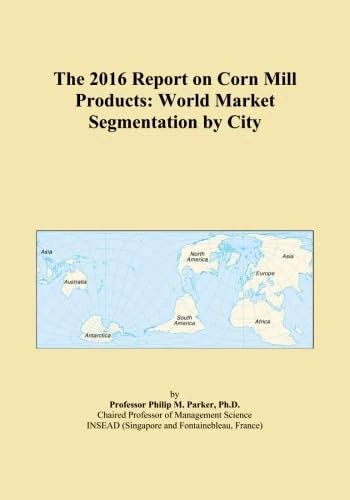 The 2016 Report on Corn Mill Products: World Market Segmentation by City