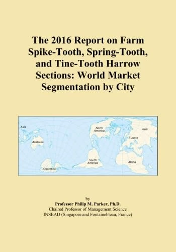 The 2016 Report on Farm Spike-Tooth, Spring-Tooth, and Tine-Tooth Harrow Sections: World Market Segmentation by City