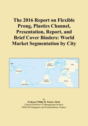 The 2016 Report on Flexible Prong, Plastics Channel, Presentation, Report, and Brief Cover Binders: World Market Segmentation by City