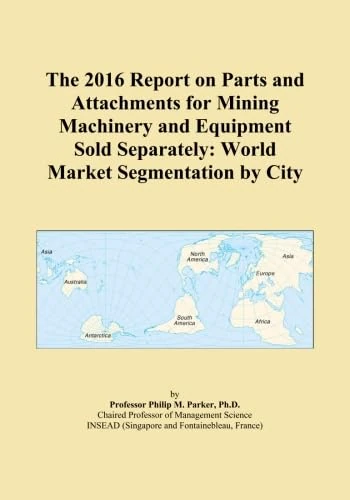 The 2016 Report on Parts and Attachments for Mining Machinery and Equipment Sold Separately: World Market Segmentation by City