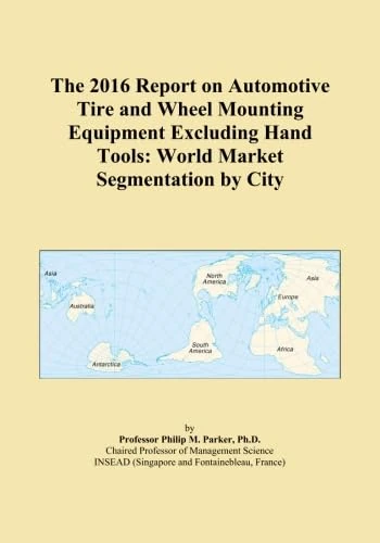 The 2016 Report on Automotive Tire and Wheel Mounting Equipment Excluding Hand Tools: World Market Segmentation by City