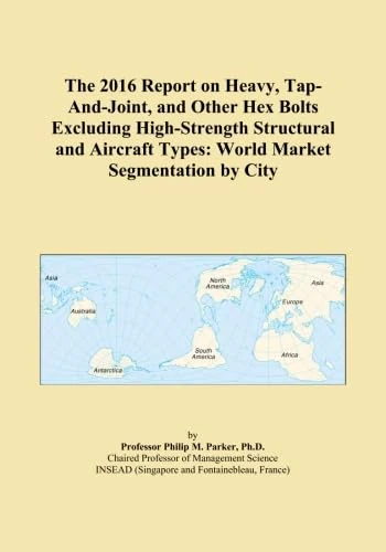 The 2016 Report on Heavy, Tap-And-Joint, and Other Hex Bolts Excluding High-Strength Structural and Aircraft Types: World Market Segmentation by City