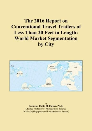 The 2016 Report on Conventional Travel Trailers of Less Than 20 Feet in Length: World Market Segmentation by City