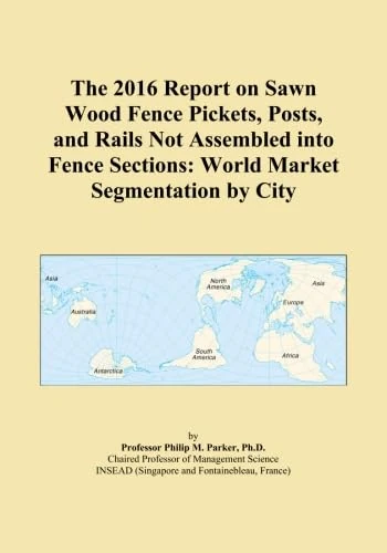 The 2016 Report on Sawn Wood Fence Pickets, Posts, and Rails Not Assembled into Fence Sections: World Market Segmentation by City
