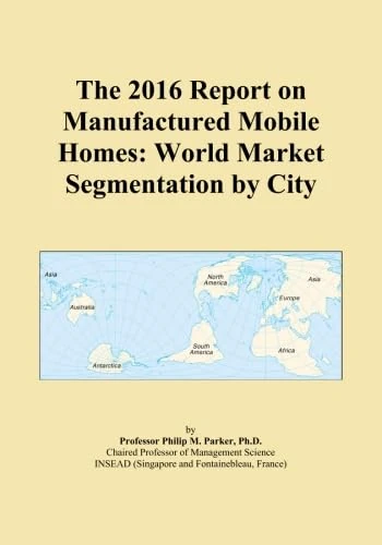 The 2016 Report on Manufactured Mobile Homes: World Market Segmentation by City