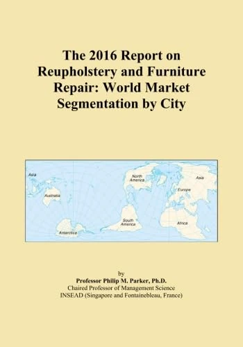 The 2016 Report on Reupholstery and Furniture Repair: World Market Segmentation by City
