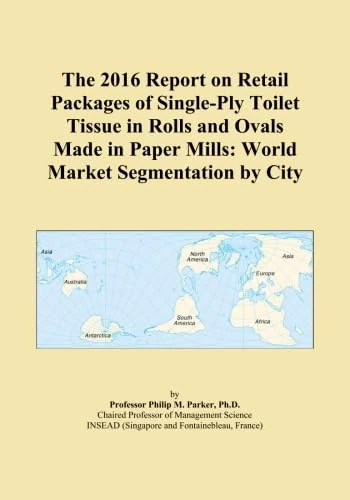 The 2016 Report on Retail Packages of Single-Ply Toilet Tissue in Rolls and Ovals Made in Paper Mills: World Market Segmentation by City