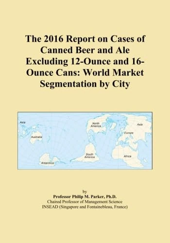 The 2016 Report on Cases of Canned Beer and Ale Excluding 12-Ounce and 16-Ounce Cans: World Market Segmentation by City