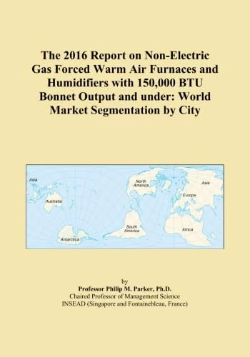 The 2016 Report on Non-Electric Gas Forced Warm Air Furnaces and Humidifiers with 150,000 BTU Bonnet Output and under: World Market Segmentation by City