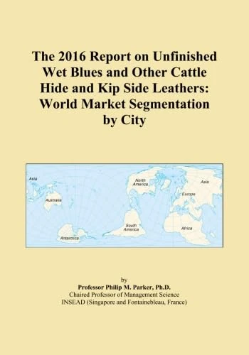 The 2016 Report on Unfinished Wet Blues and Other Cattle Hide and Kip Side Leathers: World Market Segmentation by City