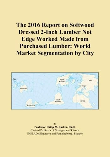 The 2016 Report on Softwood Dressed 2-Inch Lumber Not Edge Worked Made from Purchased Lumber: World Market Segmentation by City
