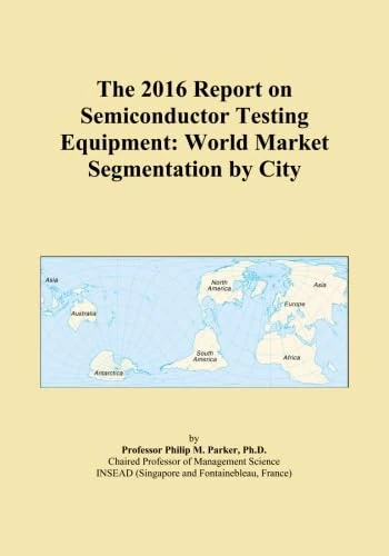 The 2016 Report on Semiconductor Testing Equipment: World Market Segmentation by City