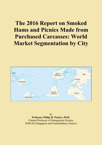 The 2016 Report on Smoked Hams and Picnics Made from Purchased Carcasses: World Market Segmentation by City