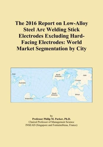 The 2016 Report on Low-Alloy Steel Arc Welding Stick Electrodes Excluding Hard-Facing Electrodes: World Market Segmentation by City