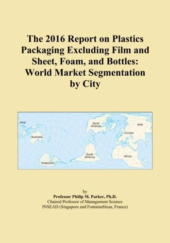 The 2016 Report on Plastics Packaging Excluding Film and Sheet, Foam, and Bottles: World Market Segmentation by City