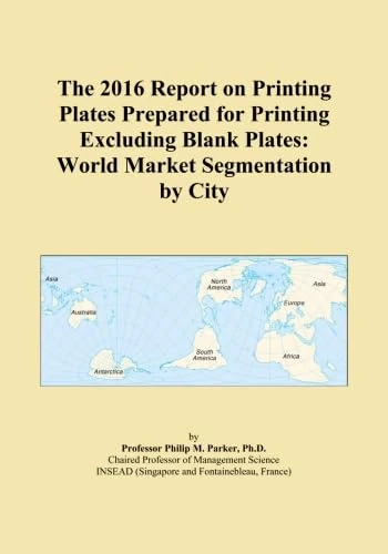 The 2016 Report on Printing Plates Prepared for Printing Excluding Blank Plates: World Market Segmentation by City