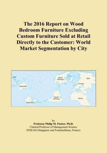 The 2016 Report on Wood Bedroom Furniture Excluding Custom Furniture Sold at Retail Directly to the Customer: World Market Segmentation by City