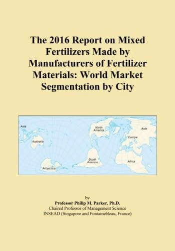 The 2016 Report on Mixed Fertilizers Made by Manufacturers of Fertilizer Materials: World Market Segmentation by City