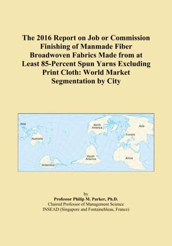 The 2016 Report on Job or Commission Finishing of Manmade Fiber Broadwoven Fabrics Made from at Least 85-Percent Spun Yarns Excluding Print Cloth: World Market Segmentation by City