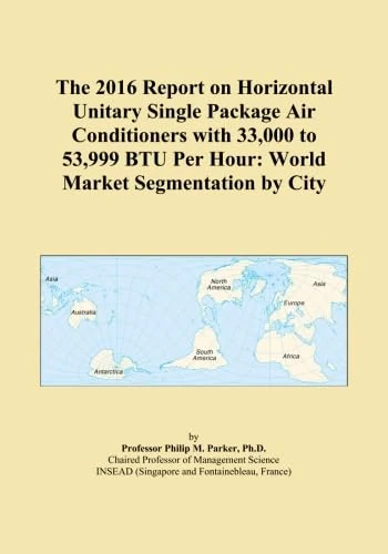 The 2016 Report on Horizontal Unitary Single Package Air Conditioners with 33,000 to 53,999 BTU Per Hour: World Market Segmentation by City