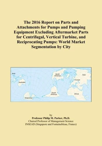 The 2016 Report on Parts and Attachments for Pumps and Pumping Equipment Excluding Aftermarket Parts for Centrifugal, Vertical Turbine, and Reciprocating Pumps: World Market Segmentation by City