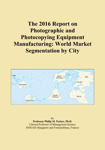 The 2016 Report on Photographic and Photocopying Equipment Manufacturing: World Market Segmentation by City