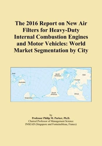 The 2016 Report on New Air Filters for Heavy-Duty Internal Combustion Engines and Motor Vehicles: World Market Segmentation by City
