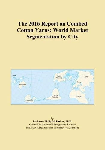 The 2016 Report on Combed Cotton Yarns: World Market Segmentation by City