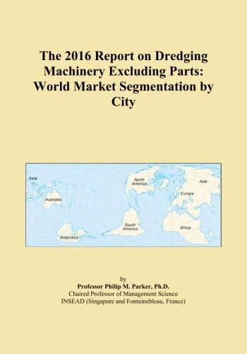 The 2016 Report on Dredging Machinery Excluding Parts: World Market Segmentation by City