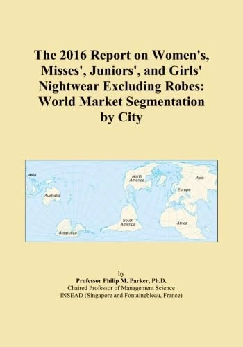The 2016 Report on Women's, Misses', Juniors', and Girls' Nightwear Excluding Robes: World Market Segmentation by City