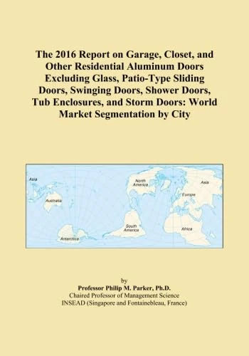 The 2016 Report on Garage, Closet, and Other Residential Aluminum Doors Excluding Glass, Patio-Type Sliding Doors, Swinging Doors, Shower Doors, Tub ... Doors: World Market Segmentation by City