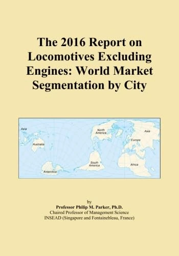 The 2016 Report on Locomotives Excluding Engines: World Market Segmentation by City