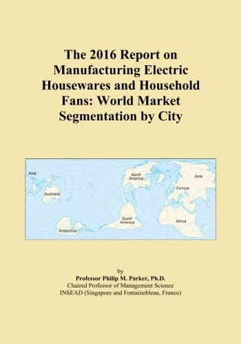 The 2016 Report on Manufacturing Electric Housewares and Household Fans: World Market Segmentation by City