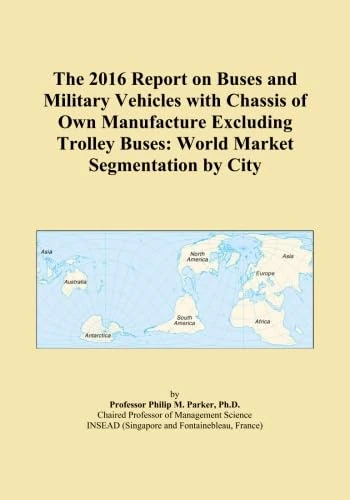 The 2016 Report on Buses and Military Vehicles with Chassis of Own Manufacture Excluding Trolley Buses: World Market Segmentation by City