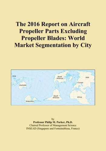 The 2016 Report on Aircraft Propeller Parts Excluding Propeller Blades: World Market Segmentation by City