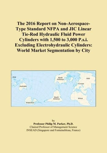 The 2016 Report on Non-Aerospace-Type Standard NFPA and JIC Linear Tie-Rod Hydraulic Fluid Power Cylinders with 1,500 to 3,000 P.s.i. Excluding ... Cylinders: World Market Segmentation by City