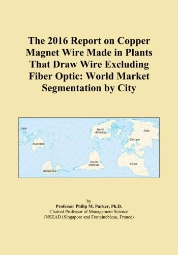 The 2016 Report on Copper Magnet Wire Made in Plants That Draw Wire Excluding Fiber Optic: World Market Segmentation by City