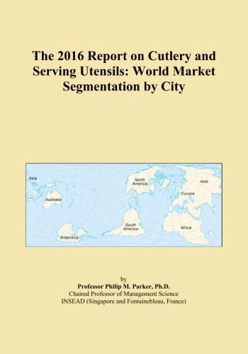 The 2016 Report on Cutlery and Serving Utensils: World Market Segmentation by City
