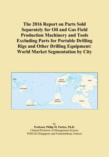 The 2016 Report on Parts Sold Separately for Oil and Gas Field Production Machinery and Tools Excluding Parts for Portable Drilling Rigs and Other Drilling Equipment: World Market Segmentation by City