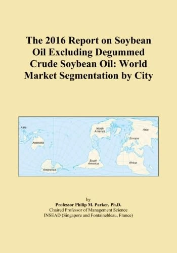 The 2016 Report on Soybean Oil Excluding Degummed Crude Soybean Oil: World Market Segmentation by City