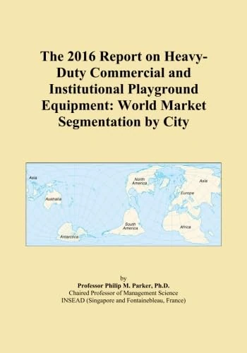 The 2016 Report on Heavy-Duty Commercial and Institutional Playground Equipment: World Market Segmentation by City
